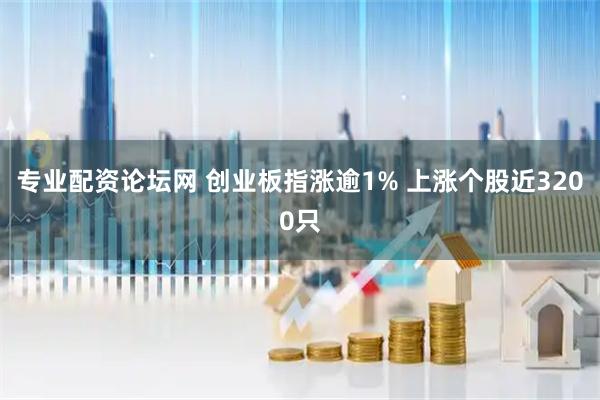 专业配资论坛网 创业板指涨逾1% 上涨个股近3200只