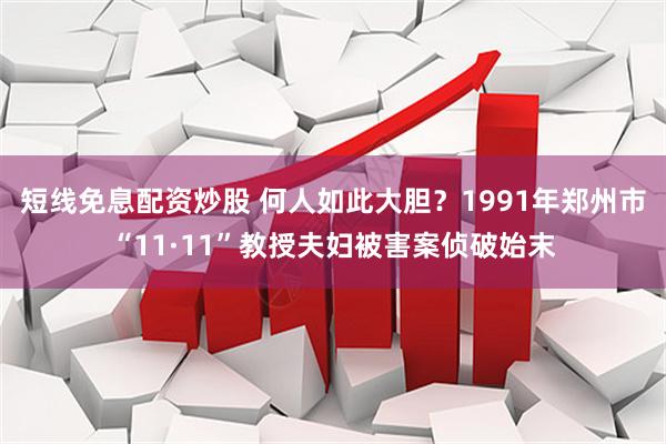 短线免息配资炒股 何人如此大胆？1991年郑州市“11·11”教授夫妇被害案侦破始末
