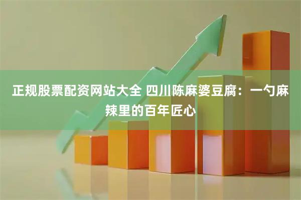 正规股票配资网站大全 四川陈麻婆豆腐：一勺麻辣里的百年匠心