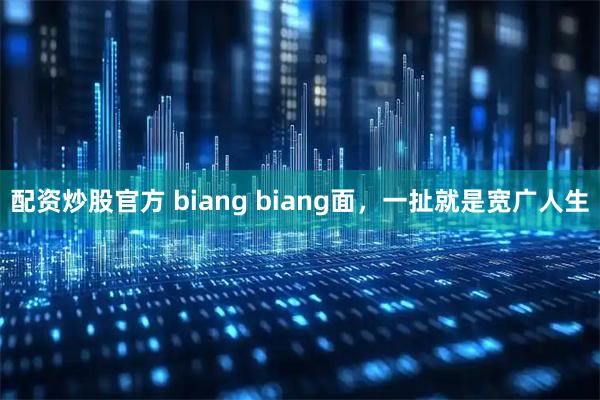配资炒股官方 biang biang面，一扯就是宽广人生