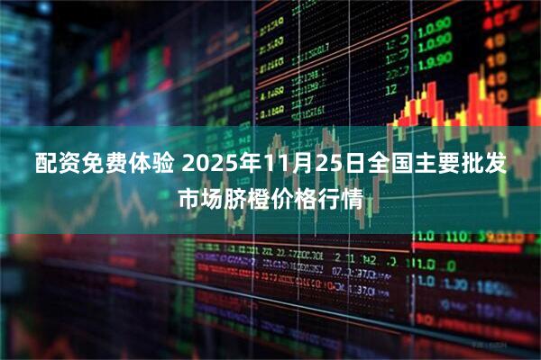 配资免费体验 2025年11月25日全国主要批发市场脐橙价格行情