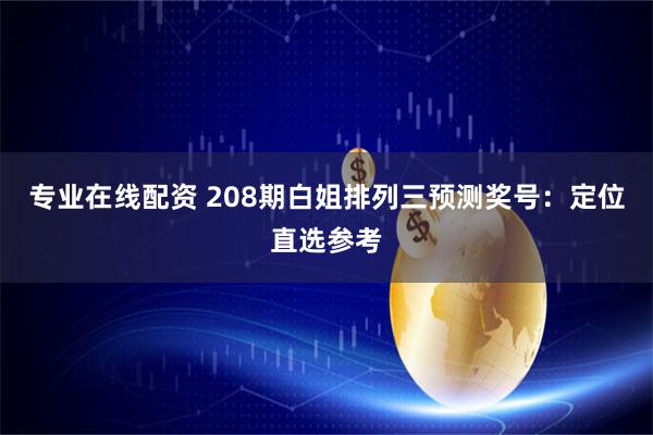 专业在线配资 208期白姐排列三预测奖号：定位直选参考